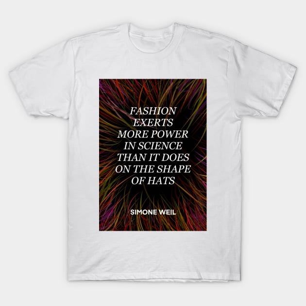 SIMONE WEIL quote .22 - FASHION EXERTS MORE POWER IN SCIENCE THAN IT DOES ON THE SHAP OF HATS T-Shirt by lautir